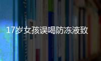 17岁女孩误喝防冻液致多器官衰竭：医生用5斤白酒救命