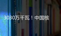 3030万千瓦！中国核电继续世界 安全超美俄