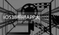 iOS18相册APP大改版：新增AI消除 智能筛查缩小搜索范围