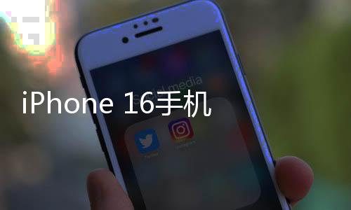 iPhone 16手机壳曝光：竖排摄像头实锤